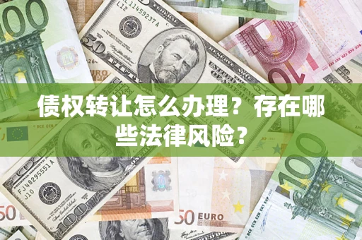 济南债权转让怎么办理？存在哪些法律风险？