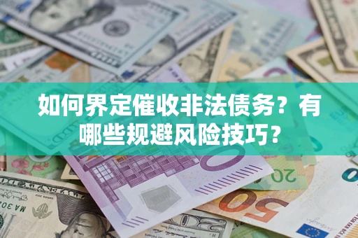 济南如何界定催收非法债务？有哪些规避风险技巧？
