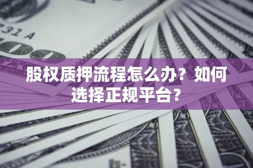 济南股权质押流程怎么办？如何选择正规平台？