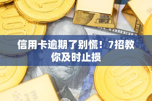济南信用卡逾期了别慌！7招教你及时止损
