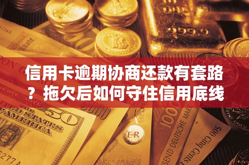 济南信用卡逾期协商还款有套路？拖欠后如何守住信用底线？