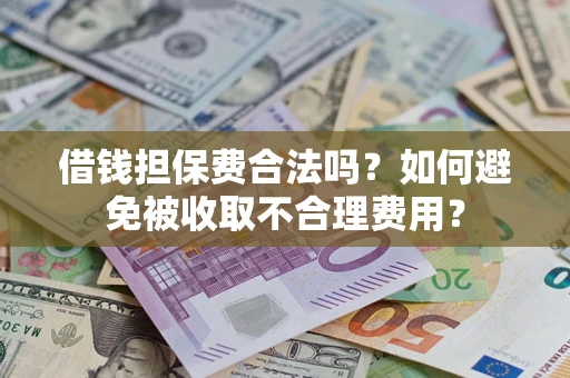 济南借钱担保费合法吗？如何避免被收取不合理费用？