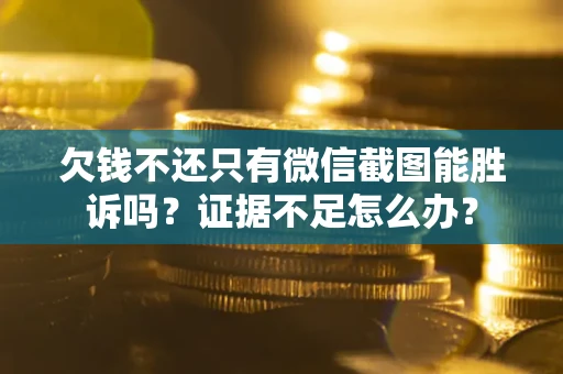 济南欠钱不还只有微信截图能胜诉吗？证据不足怎么办？