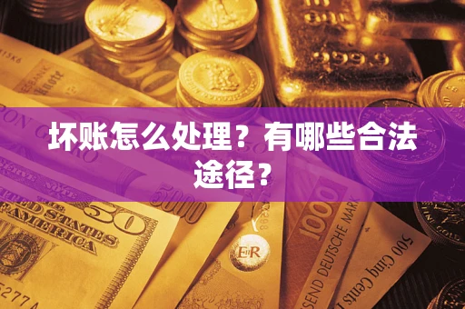 济南坏账怎么处理？有哪些合法途径？