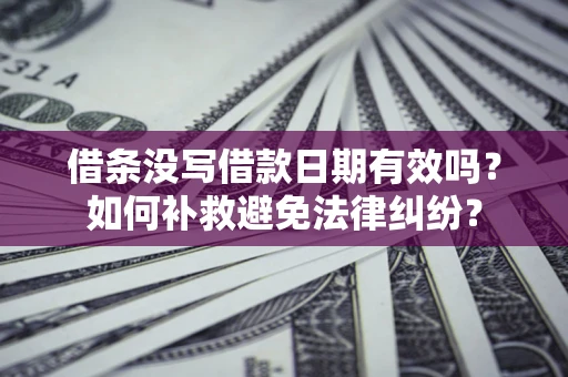 济南借条没写借款日期有效吗？如何补救避免法律纠纷？