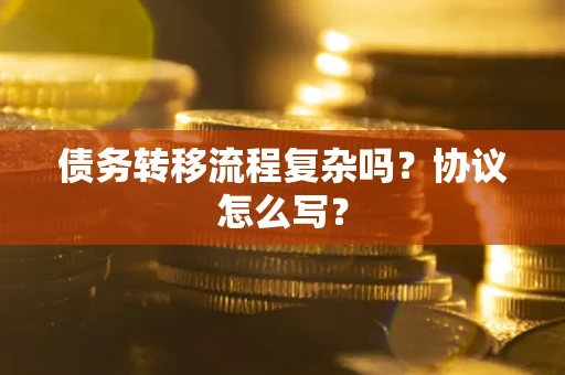 济南债务转移流程复杂吗？协议怎么写？