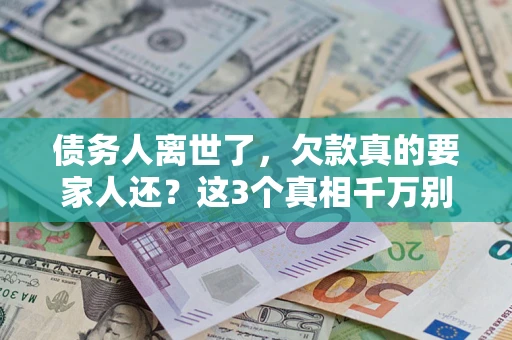 济南债务人离世了，欠款真的要家人还？这3个真相千万别弄错