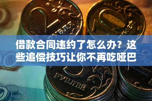 济南借款合同违约了怎么办？这些追偿技巧让你不再吃哑巴亏