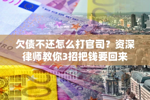 济南欠债不还怎么打官司？资深律师教你3招把钱要回来