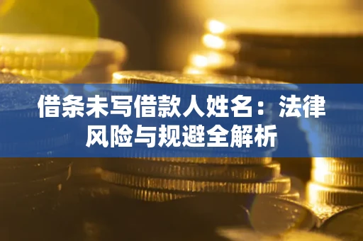 济南借条未写借款人姓名：法律风险与规避全解析