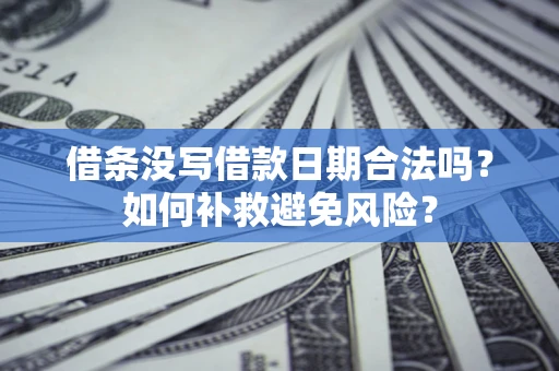 济南借条没写借款日期合法吗？如何补救避免风险？