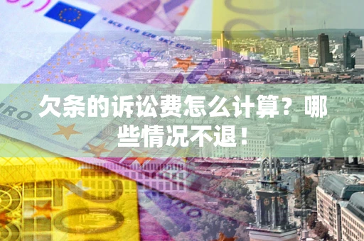 济南欠条的诉讼费怎么计算?哪些情况不退! 济南欠条的诉讼费怎么计算?哪些情况不退!
