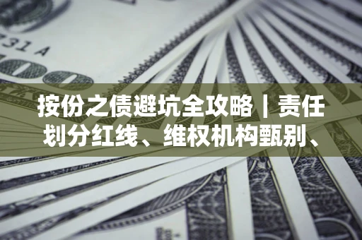 济南按份之债避坑全攻略｜责任划分红线、维权机构甄别、纠纷处理全流程拆解