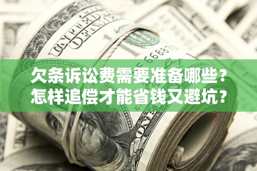 济南欠条诉讼费需要准备哪些？怎样追偿才能省钱又避坑？