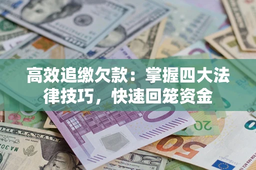 济南高效追缴欠款：掌握四大法律技巧，快速回笼资金