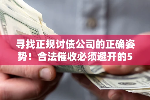 济南寻找正规讨债公司的正确姿势！合法催收必须避开的5大雷区