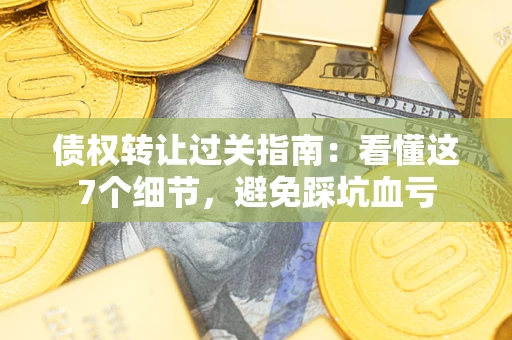 济南债权转让过关指南：看懂这7个细节，避免踩坑血亏