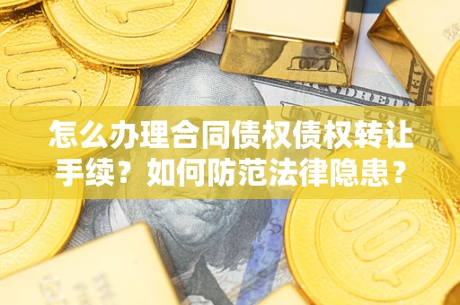 济南怎么办理合同债权债权转让手续？如何防范法律隐患？