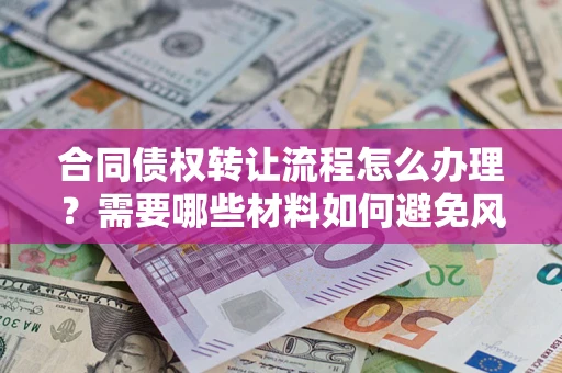 济南合同债权转让流程怎么办理？需要哪些材料如何避免风险？