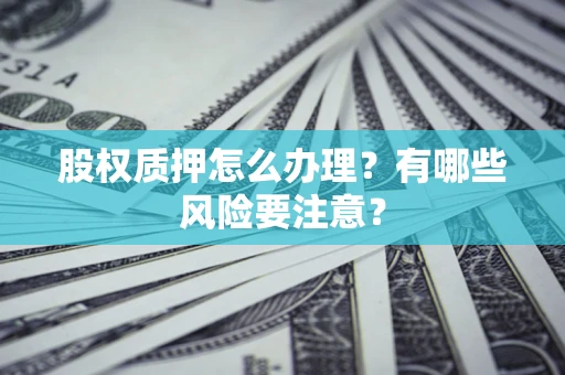 济南股权质押怎么办理？有哪些风险要注意？