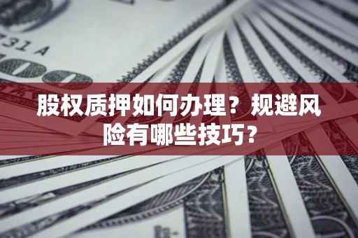 济南股权质押如何办理？规避风险有哪些技巧？