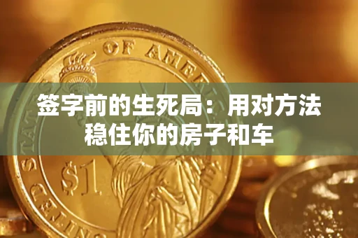 济南签字前的生死局：用对方法稳住你的房子和车