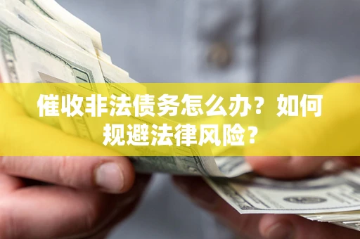 济南催收非法债务怎么办？如何规避法律风险？