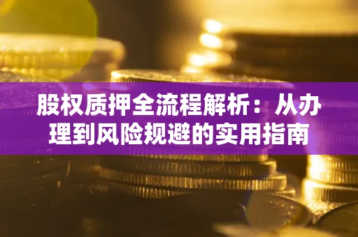 济南股权质押全流程解析：从办理到风险规避的实用指南