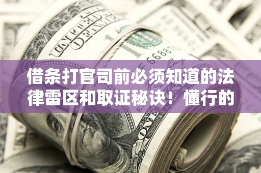 济南借条打官司前必须知道的法律雷区和取证秘诀！懂行的人已经留好这些证据