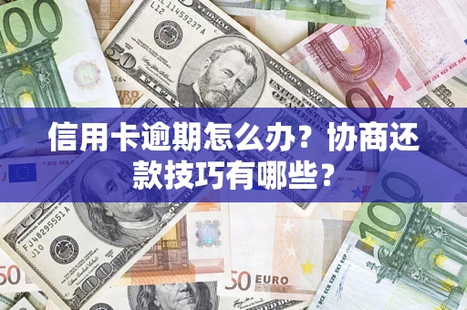济南信用卡逾期怎么办？协商还款技巧有哪些？
