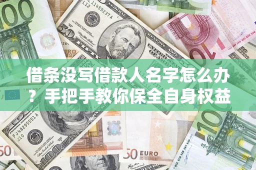 济南借条没写借款人名字怎么办？手把手教你保全自身权益