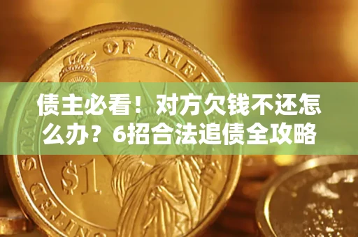 济南债主必看！对方欠钱不还怎么办？6招合法追债全攻略