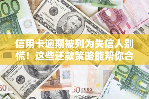 济南信用卡逾期被列为失信人别慌！这些还款策略能帮你合法止损