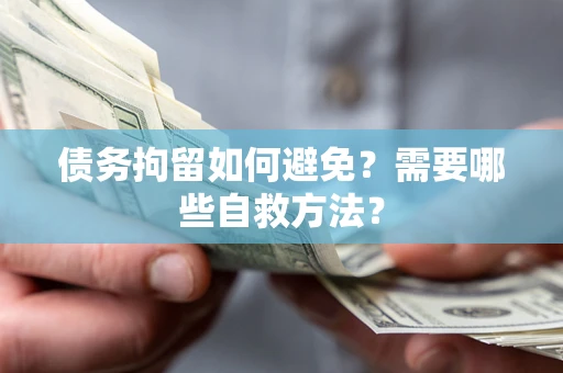 济南债务拘留如何避免？需要哪些自救方法？
