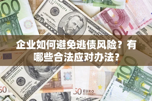 济南企业如何避免逃债风险？有哪些合法应对办法？