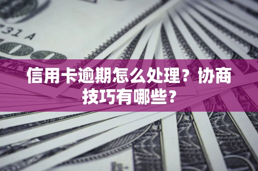 济南信用卡逾期怎么处理？协商技巧有哪些？