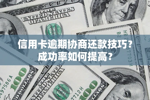 济南信用卡逾期协商还款技巧？成功率如何提高？