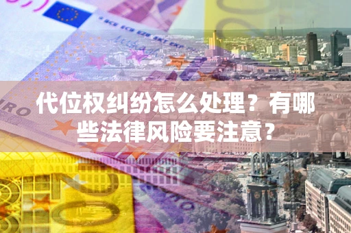 济南代位权纠纷怎么处理？有哪些法律风险要注意？