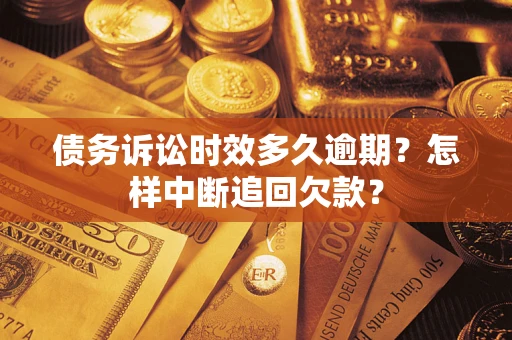 济南债务诉讼时效多久逾期？怎样中断追回欠款？