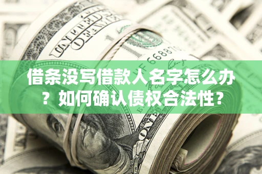 济南借条没写借款人名字怎么办？如何确认债权合法性？
