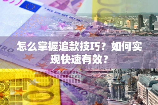 济南怎么掌握追款技巧？如何实现快速有效？