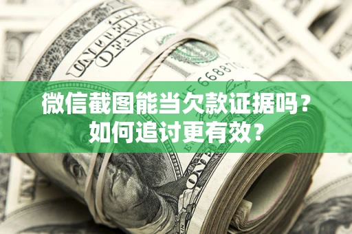 济南微信截图能当欠款证据吗？如何追讨更有效？