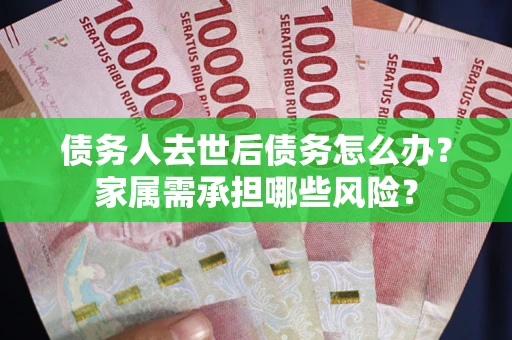 济南债务人去世后债务怎么办？家属需承担哪些风险？