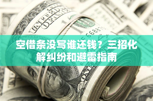 济南空借条没写谁还钱？三招化解纠纷和避雷指南
