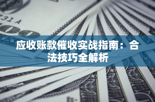 济南应收账款催收实战指南：合法技巧全解析