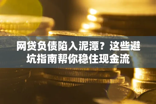 济南网贷负债陷入泥潭？这些避坑指南帮你稳住现金流