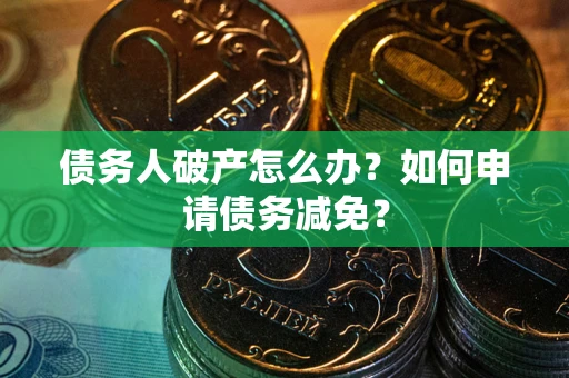 济南债务人破产怎么办？如何申请债务减免？