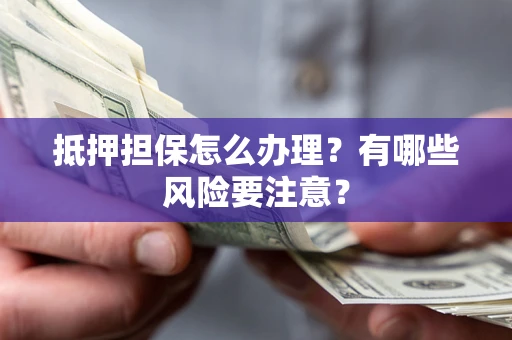 济南抵押担保怎么办理？有哪些风险要注意？