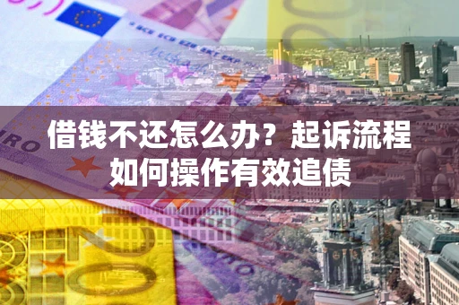 济南借钱不还怎么办？起诉流程如何操作有效追债