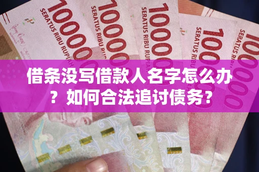 济南借条没写借款人名字怎么办？如何合法追讨债务？